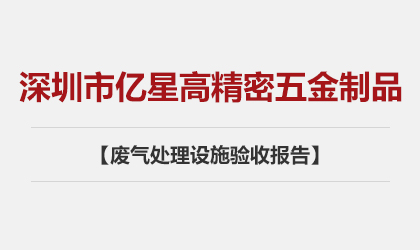 深圳市億星高精密五金制品有限公司 廢氣處理設(shè)施驗收報告