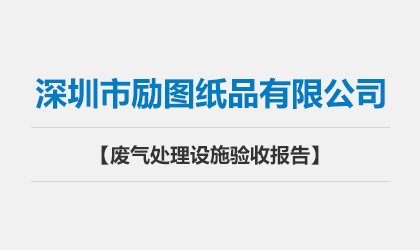 深圳市勵圖紙品有限公司 廢氣處理設(shè)施驗收報告