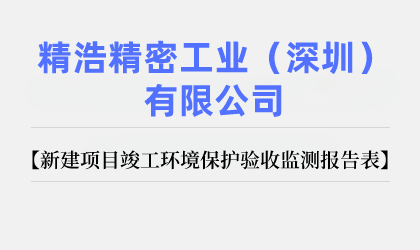 精浩精密工業(yè)（深圳）有限公司 新建項目竣工環(huán)境保護(hù)驗收監(jiān)測報告表公示